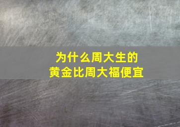 为什么周大生的黄金比周大福便宜