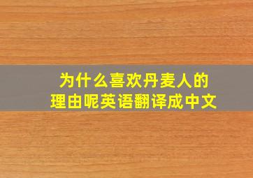 为什么喜欢丹麦人的理由呢英语翻译成中文