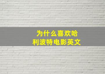 为什么喜欢哈利波特电影英文