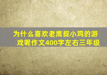 为什么喜欢老鹰捉小鸡的游戏呢作文400字左右三年级