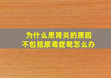 为什么患肾炎的原因不包括尿毒症呢怎么办