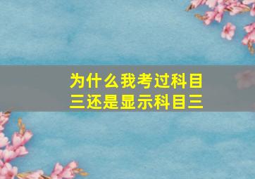 为什么我考过科目三还是显示科目三