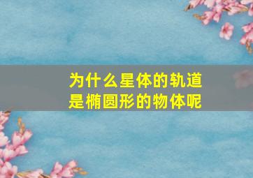 为什么星体的轨道是椭圆形的物体呢