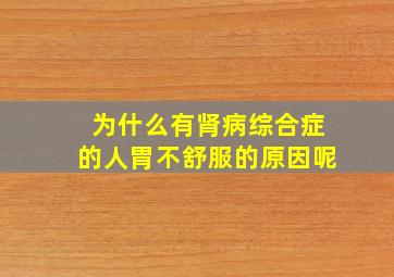 为什么有肾病综合症的人胃不舒服的原因呢