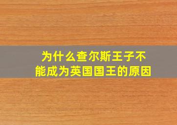 为什么查尔斯王子不能成为英国国王的原因