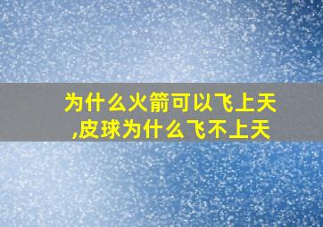 为什么火箭可以飞上天,皮球为什么飞不上天