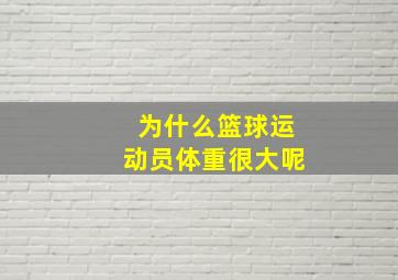 为什么篮球运动员体重很大呢