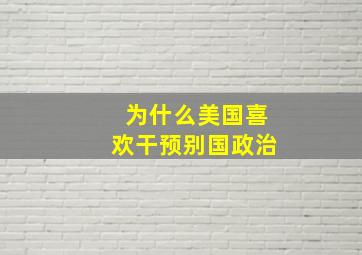 为什么美国喜欢干预别国政治