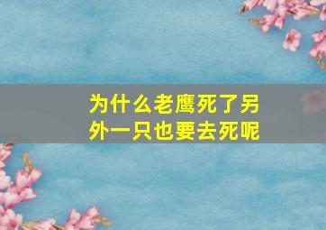 为什么老鹰死了另外一只也要去死呢