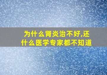 为什么肾炎治不好,还什么医学专家都不知道