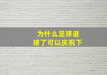 为什么足球进球了可以庆祝下