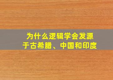 为什么逻辑学会发源于古希腊、中国和印度