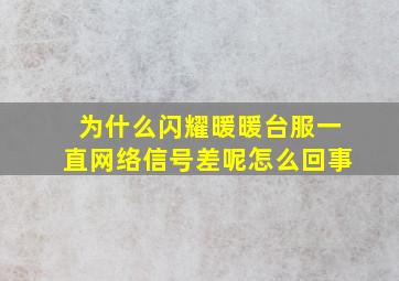 为什么闪耀暖暖台服一直网络信号差呢怎么回事