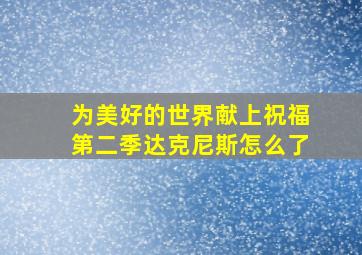 为美好的世界献上祝福第二季达克尼斯怎么了