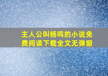 主人公叫杨鸣的小说免费阅读下载全文无弹窗