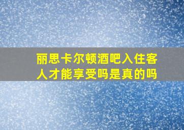 丽思卡尔顿酒吧入住客人才能享受吗是真的吗