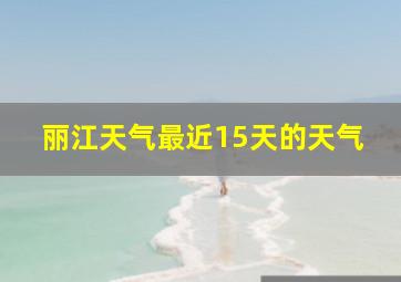 丽江天气最近15天的天气