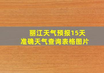 丽江天气预报15天准确天气查询表格图片