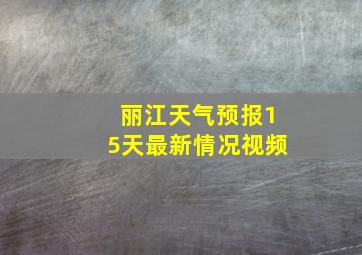 丽江天气预报15天最新情况视频