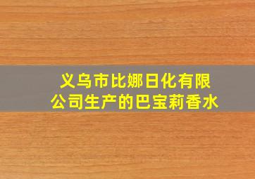 义乌市比娜日化有限公司生产的巴宝莉香水