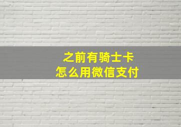 之前有骑士卡怎么用微信支付