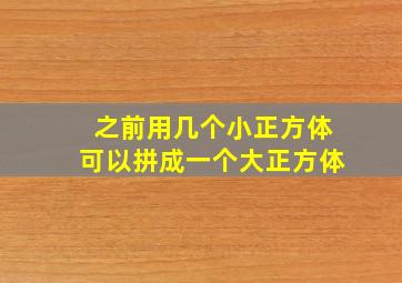 之前用几个小正方体可以拼成一个大正方体