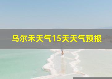 乌尔禾天气15天天气预报