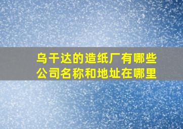 乌干达的造纸厂有哪些公司名称和地址在哪里