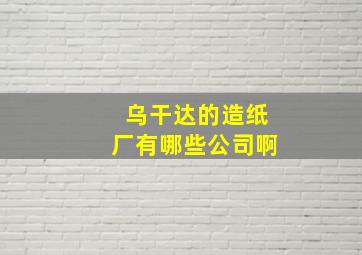 乌干达的造纸厂有哪些公司啊