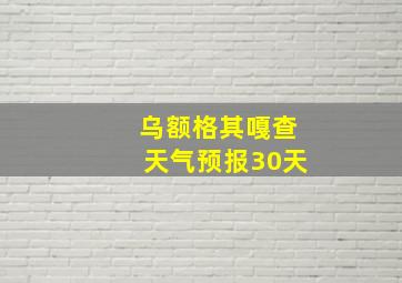 乌额格其嘎查天气预报30天