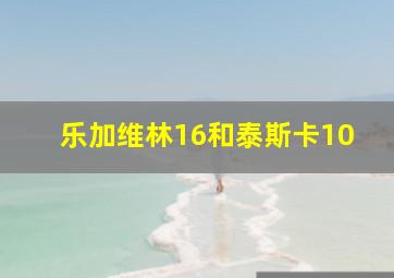 乐加维林16和泰斯卡10