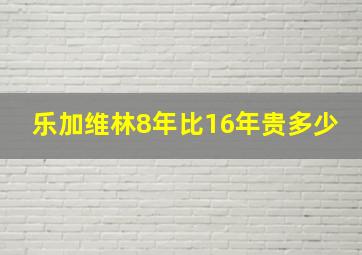 乐加维林8年比16年贵多少