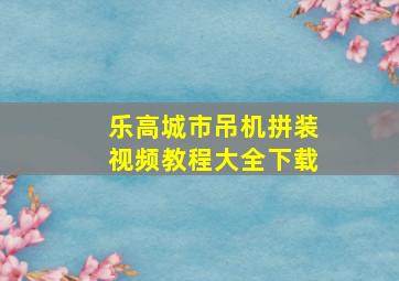 乐高城市吊机拼装视频教程大全下载