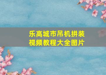 乐高城市吊机拼装视频教程大全图片