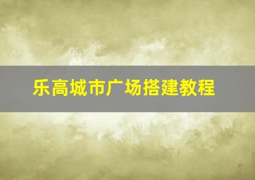 乐高城市广场搭建教程