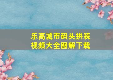 乐高城市码头拼装视频大全图解下载