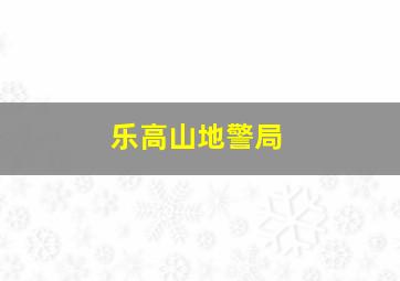 乐高山地警局