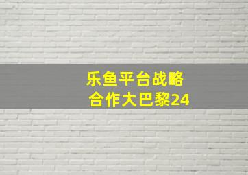 乐鱼平台战略合作大巴黎24