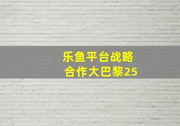 乐鱼平台战略合作大巴黎25