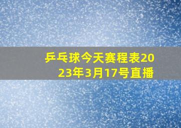 乒乓球今天赛程表2023年3月17号直播