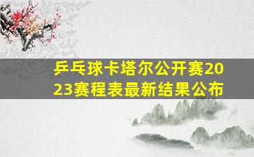 乒乓球卡塔尔公开赛2023赛程表最新结果公布