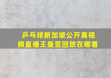 乒乓球新加坡公开赛视频直播王曼昱回放在哪看