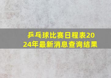 乒乓球比赛日程表2024年最新消息查询结果