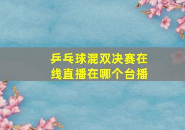 乒乓球混双决赛在线直播在哪个台播