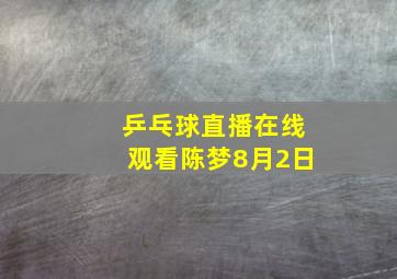 乒乓球直播在线观看陈梦8月2日