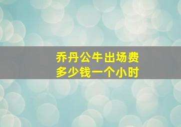 乔丹公牛出场费多少钱一个小时