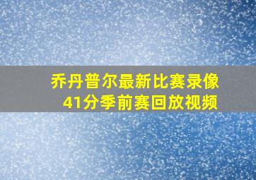 乔丹普尔最新比赛录像41分季前赛回放视频