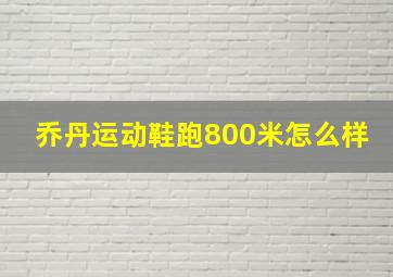 乔丹运动鞋跑800米怎么样