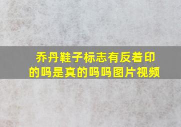 乔丹鞋子标志有反着印的吗是真的吗吗图片视频