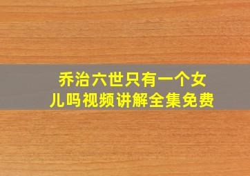 乔治六世只有一个女儿吗视频讲解全集免费